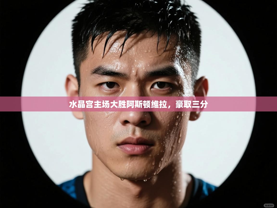 水晶宫主场大胜阿斯顿维拉，豪取三分