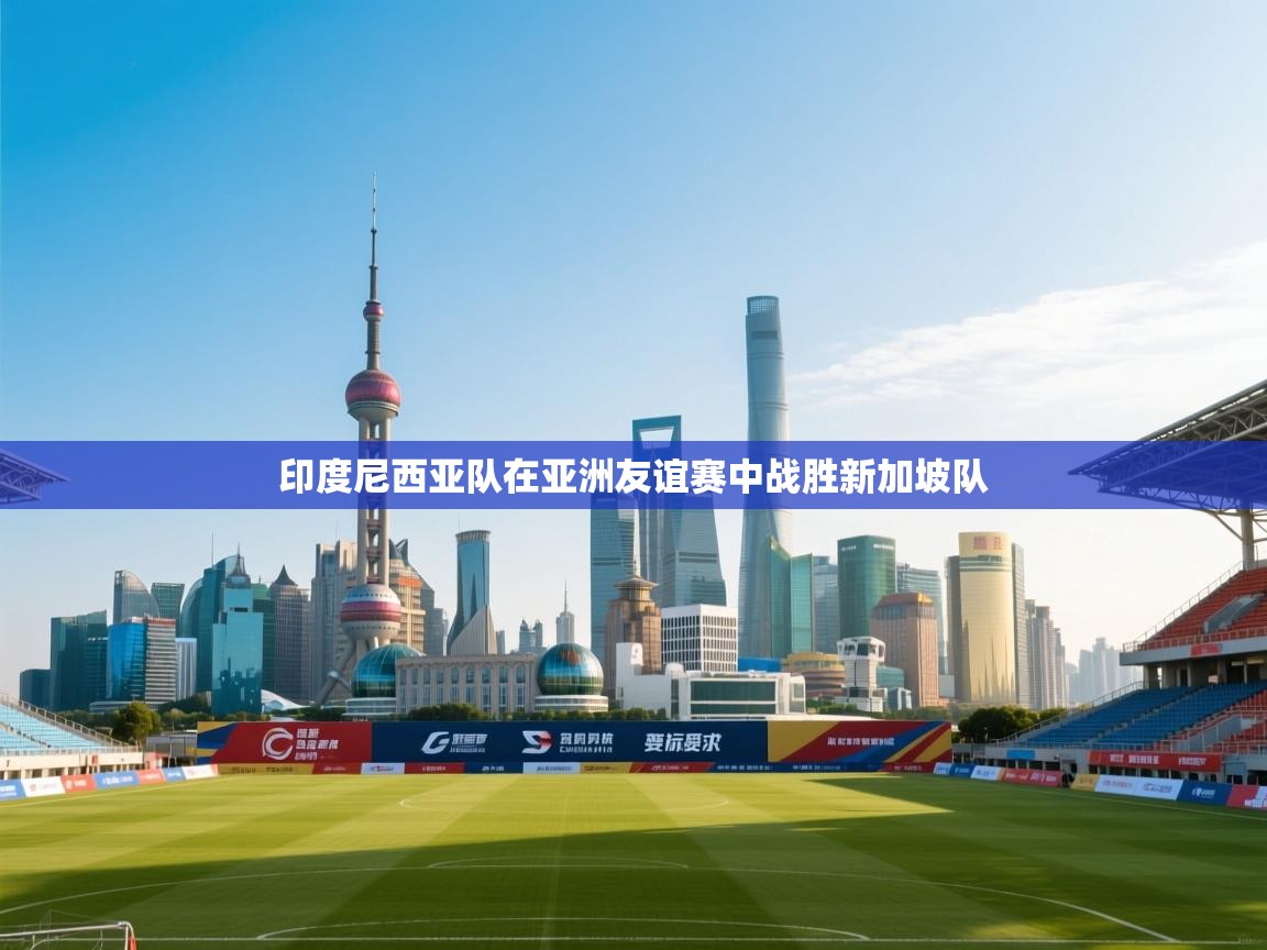 印度尼西亚队在亚洲友谊赛中战胜新加坡队 第1张