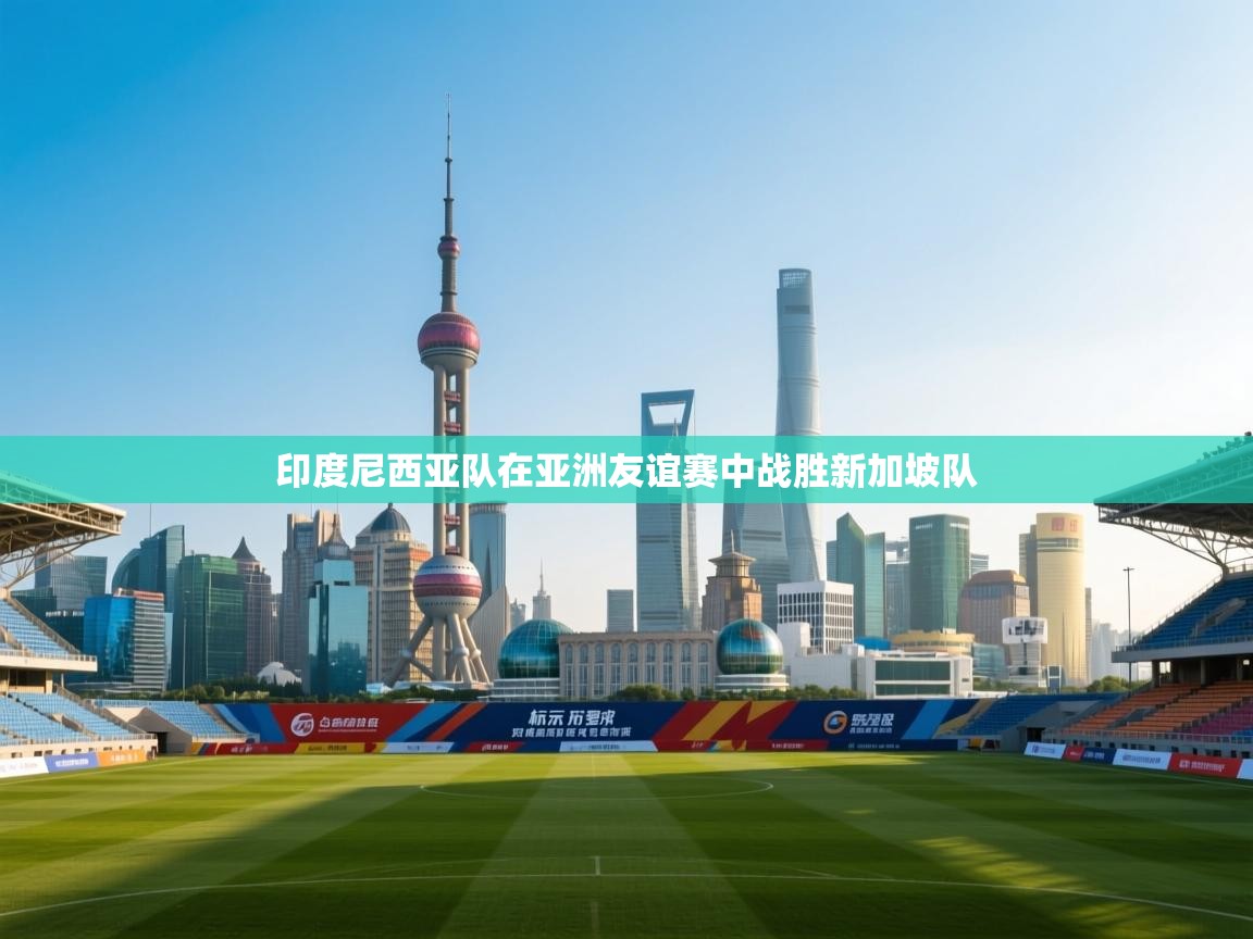 印度尼西亚队在亚洲友谊赛中战胜新加坡队 第2张